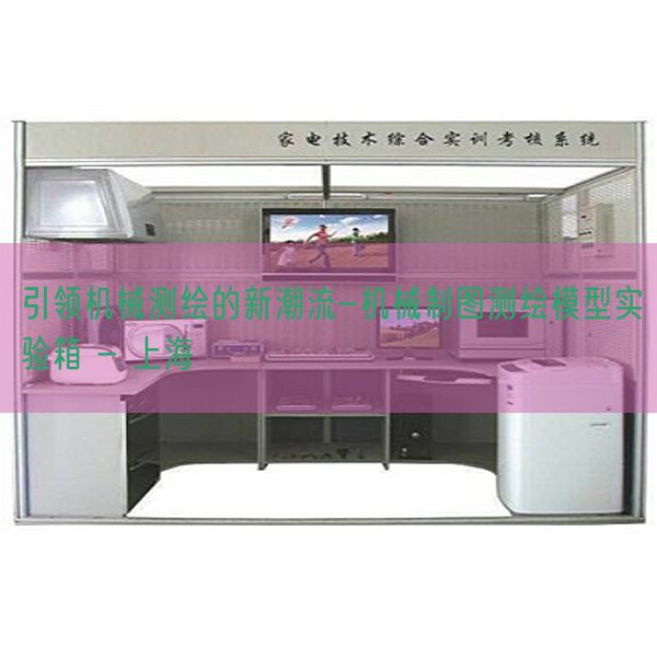 引領(lǐng)機(jī)械測繪的新潮流-機(jī)械制圖測繪模型實(shí)驗(yàn)箱 - 上海(圖1)